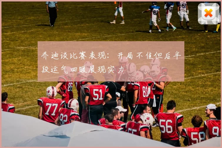 乔迪谈比赛表现：开局不佳但后半段运气回暖展现实力